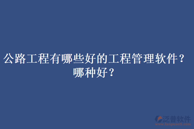 公路工程有哪些好的工程管理軟件？哪種好？