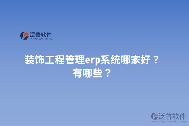 裝飾工程管理erp系統(tǒng)哪家好？有哪些？
