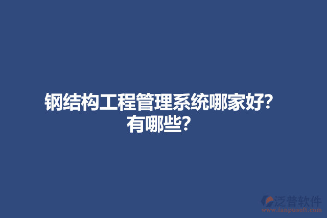 鋼結(jié)構(gòu)工程管理系統(tǒng)哪家好？有哪些？