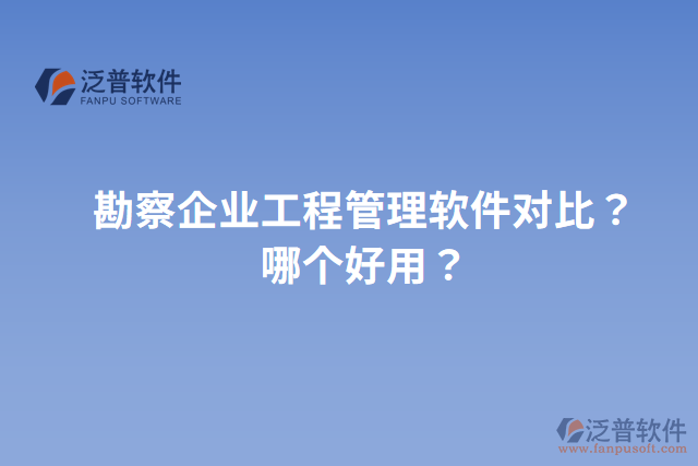 勘察企業(yè)工程管理軟件對(duì)比？哪個(gè)好用？