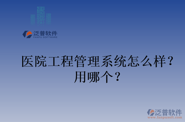 醫(yī)院工程管理系統(tǒng)怎么樣？用哪個(gè)？