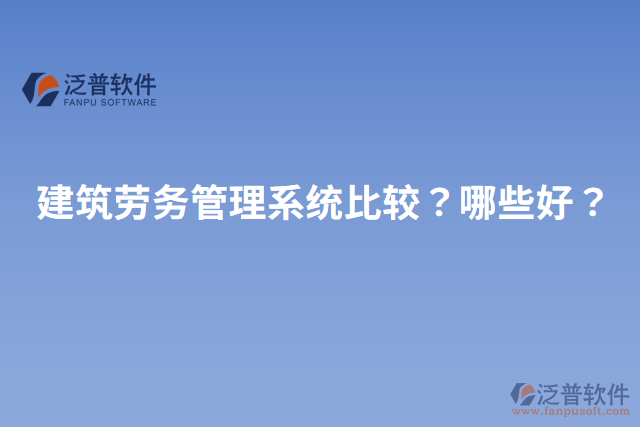 建筑勞務管理系統(tǒng)比較？哪些好？