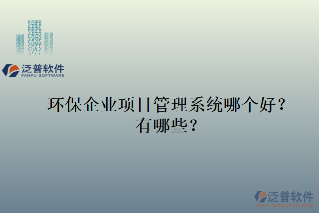 環(huán)保企業(yè)項目管理系統(tǒng)哪個好？有哪些？