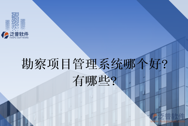 勘察項目管理系統(tǒng)哪個好？有哪些？