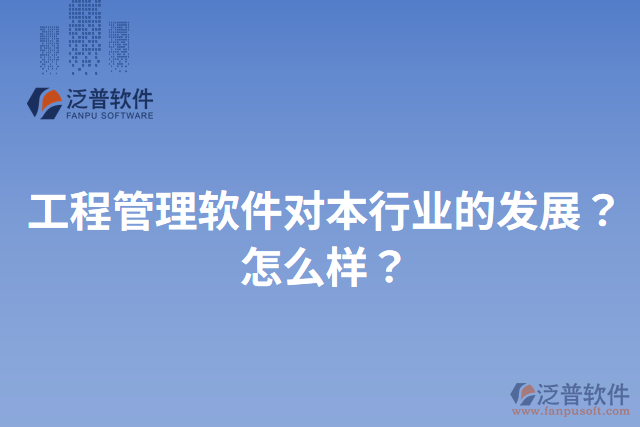 工程管理軟件對本行業(yè)的發(fā)展？怎么樣？