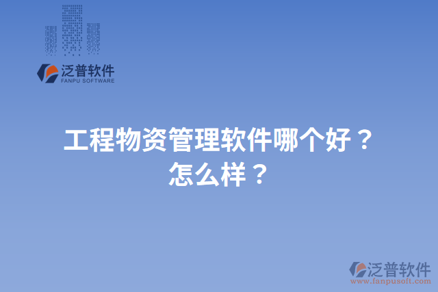 工程物資管理軟件哪個好？怎么樣？
