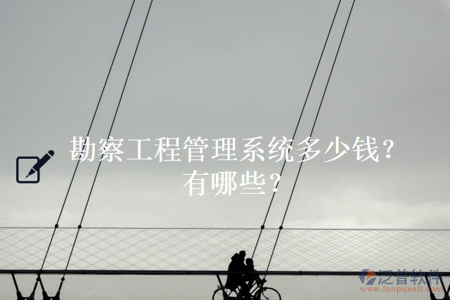 勘察工程管理系統(tǒng)多少錢？有哪些？