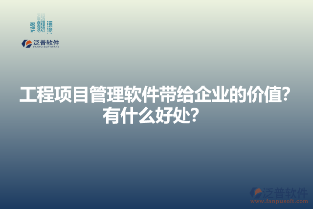 工程項(xiàng)目管理軟件帶給企業(yè)的價(jià)值？有什么好處？
