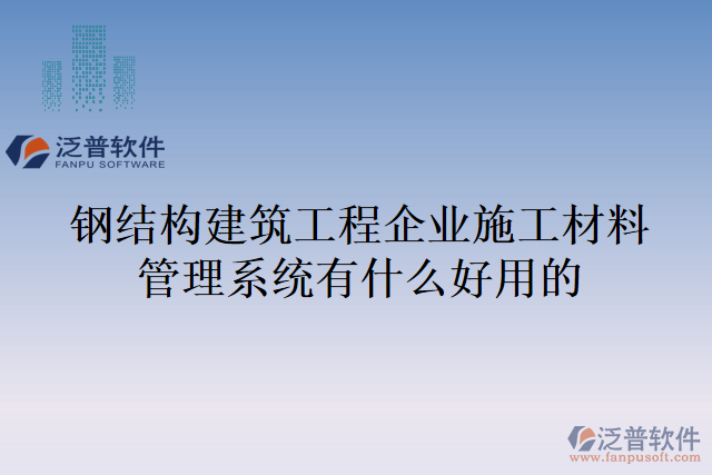 鋼結構建筑工程企業(yè)施工材料管理系統(tǒng)有什么好用的