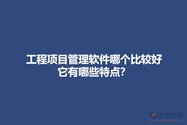 工程項目管理軟件哪個比較好 它有哪些特點？