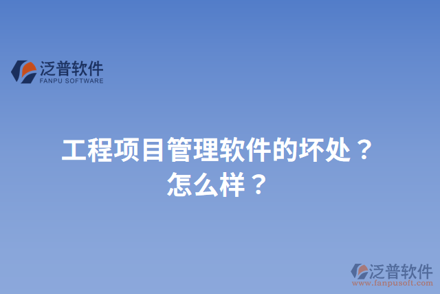 工程項目管理軟件的壞處？怎么樣？