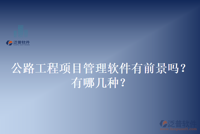 公路工程項(xiàng)目管理軟件有前景嗎？有哪幾種？