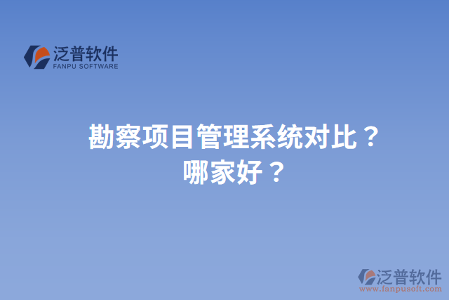 勘察項目管理系統(tǒng)對比？哪家好？