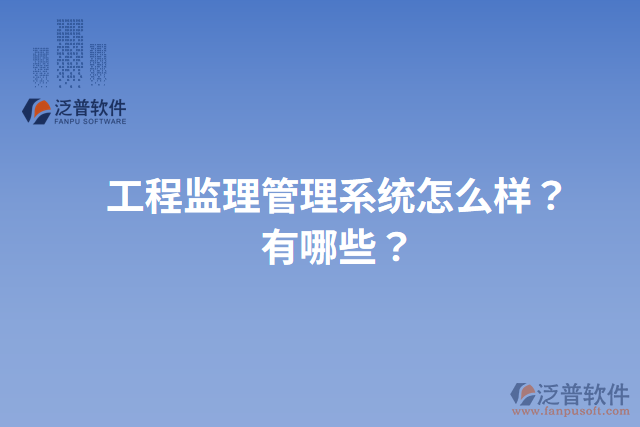 工程監(jiān)理管理系統(tǒng)怎么樣？有哪些？