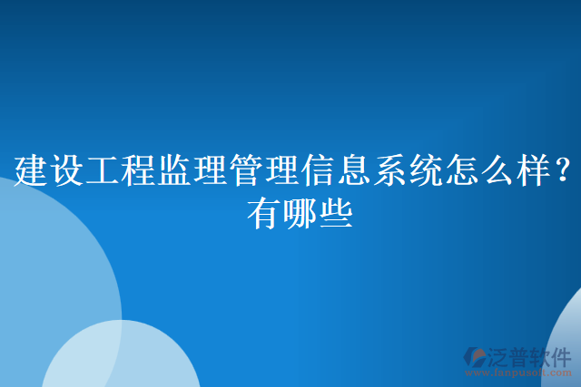 建設工程監(jiān)理管理信息系統(tǒng)怎么樣？有哪些