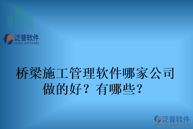 橋梁施工管理軟件哪家公司 做的好？有哪些？
