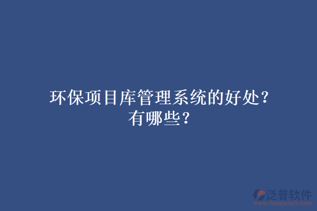 環(huán)保項目庫管理系統(tǒng)的好處？有哪些？