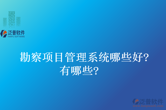勘察項目管理系統(tǒng)哪些好？有哪些？