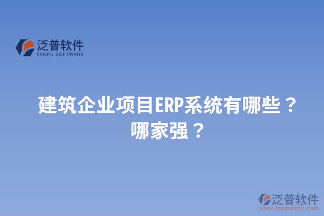 建筑企業(yè)項(xiàng)目ERP系統(tǒng)有哪些？哪家強(qiáng)？