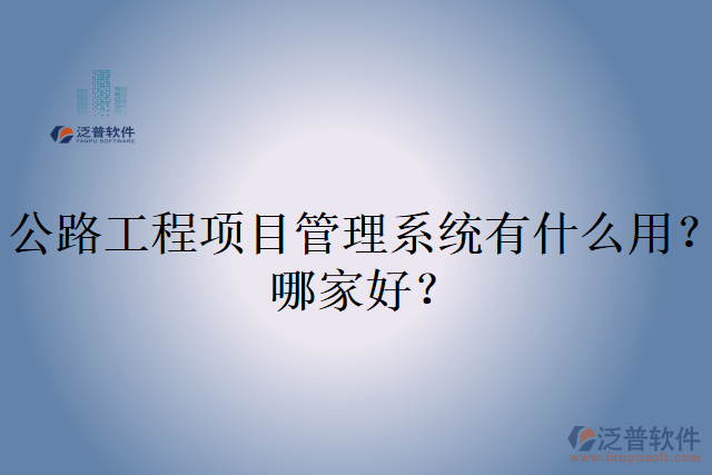 公路工程項目管理系統(tǒng)有什么用？哪家好？