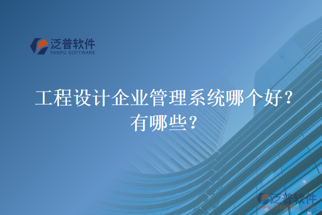 工程設(shè)計(jì)企業(yè)管理系統(tǒng)哪個(gè)好？有哪些？