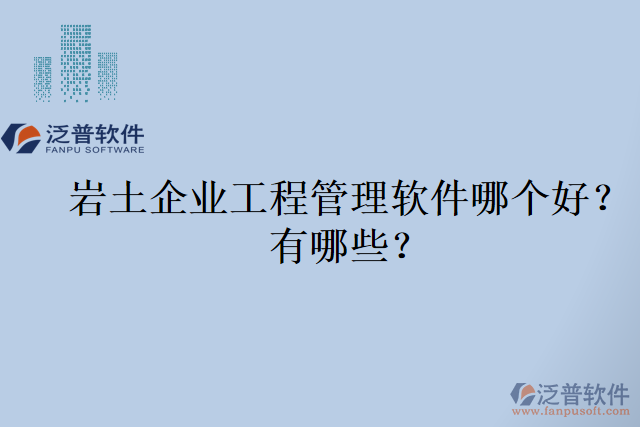 巖土企業(yè)工程管理軟件哪個(gè)好？有哪些？