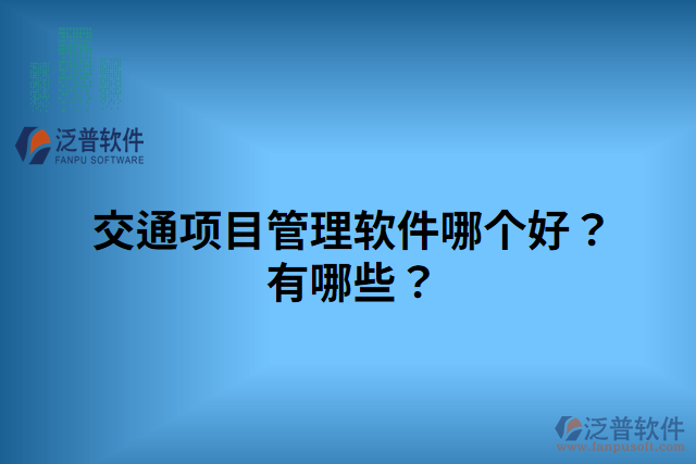 交通項(xiàng)目管理軟件哪個(gè)好？有哪些？