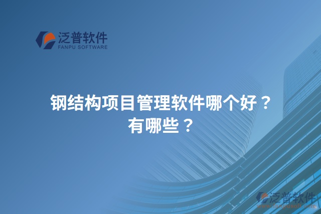 鋼結(jié)構(gòu)項(xiàng)目管理軟件哪個(gè)好？有哪些？