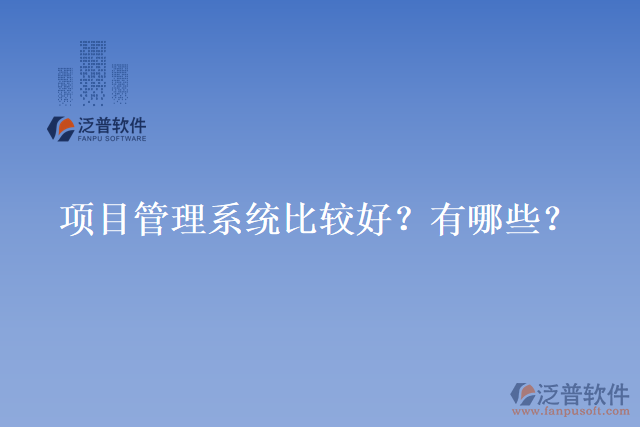 項(xiàng)目管理系統(tǒng)比較好？有哪些？