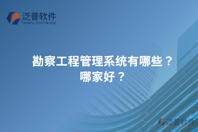 勘察工程管理系統(tǒng)有哪些？哪家好？