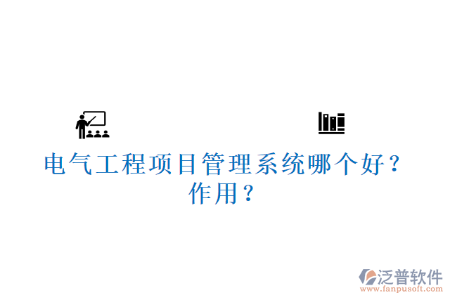 電氣工程項目管理系統(tǒng)哪個好？作用？