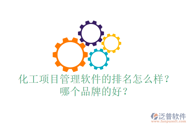 化工項目管理軟件的排名怎么樣？哪個品牌的好？