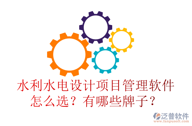 水利水電設計項目管理軟件怎么選？有哪些牌子？	