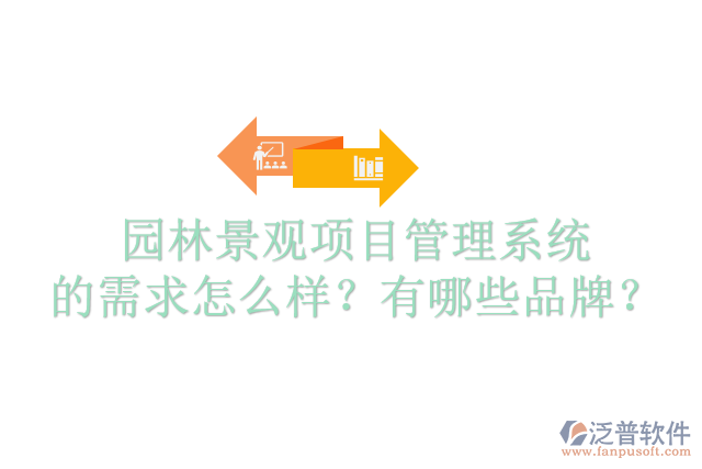 園林景觀項目管理系統(tǒng)的需求怎么樣？有哪些品牌？
