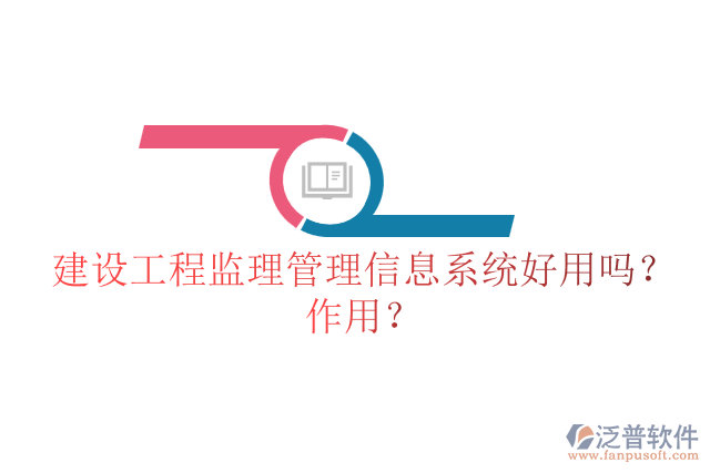 建設(shè)工程監(jiān)理管理信息系統(tǒng)好用嗎？作用？