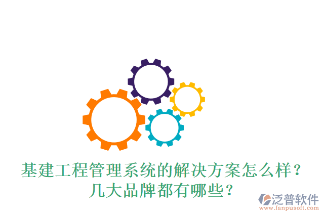 基建工程管理系統(tǒng)的解決方案怎么樣？幾大品牌都有哪些？