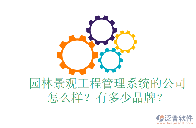 園林景觀工程管理系統(tǒng)的公司怎么樣？有多少品牌？	 