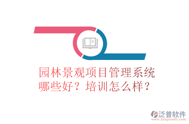 園林景觀項目管理系統(tǒng)哪些好？培訓怎么樣？