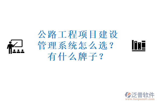 公路工程項(xiàng)目建設(shè)管理系統(tǒng)怎么選？有什么牌子？