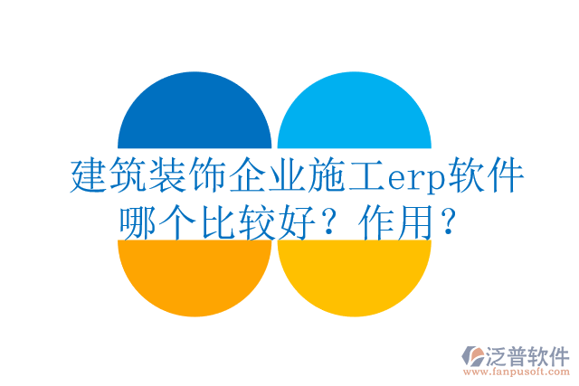 建筑裝飾企業(yè)施工erp軟件哪個比較好？作用？