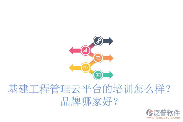 基建工程管理云平臺的培訓怎么樣？品牌哪家好？