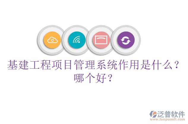 基建工程項目管理系統(tǒng)作用是什么？哪個好？