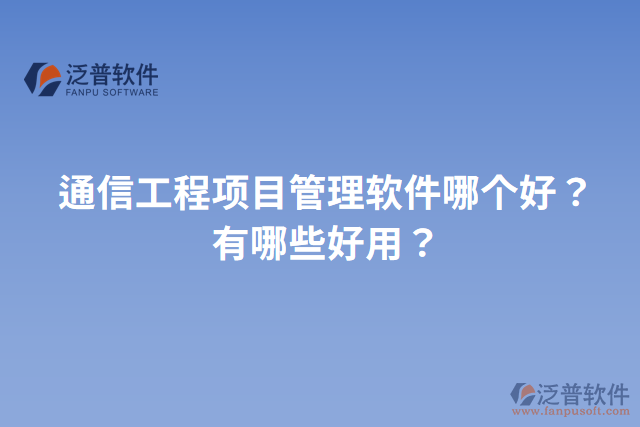通信工程項(xiàng)目管理軟件哪個(gè)好？有哪些好用？