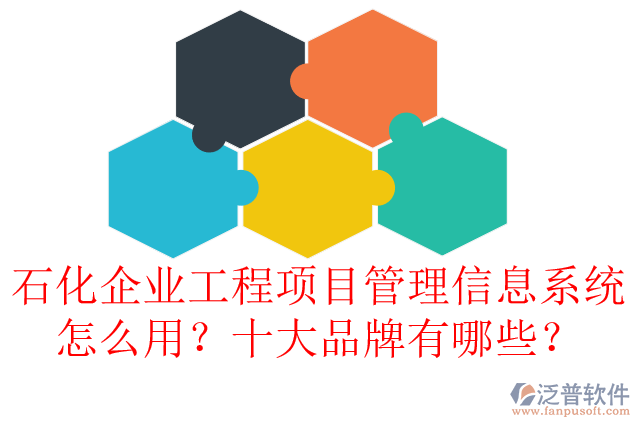 石化企業(yè)工程項(xiàng)目管理信息系統(tǒng)怎么用？十大品牌有哪些？