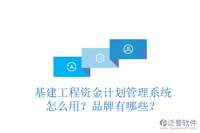 基建工程資金計(jì)劃管理系統(tǒng)怎么用？品牌有哪些？