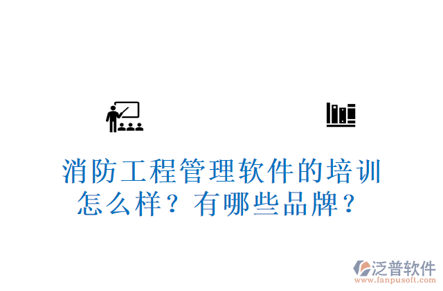 消防工程管理軟件的培訓(xùn)怎么樣？有哪些品牌？	