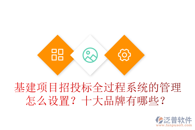 基建項(xiàng)目招投標(biāo)全過程系統(tǒng)的管理怎么設(shè)置？十大品牌有哪些？