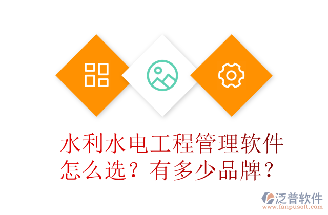 水利水電工程管理軟件怎么選？有多少品牌？	 