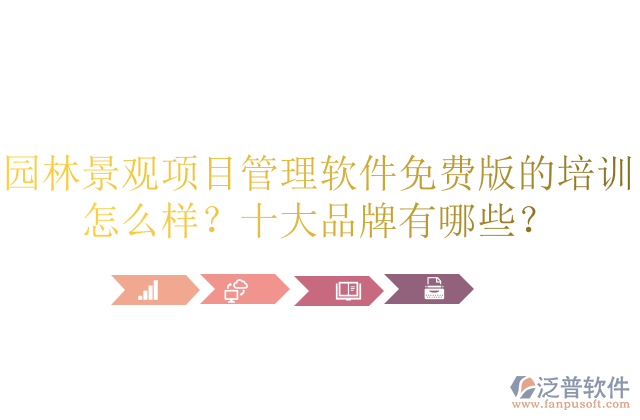 園林景觀項目管理軟件免費版的培訓怎么樣？十大品牌有哪些？