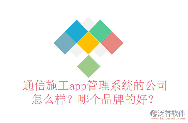 通信施工app管理系統(tǒng)的公司怎么樣？哪個(gè)品牌的好？